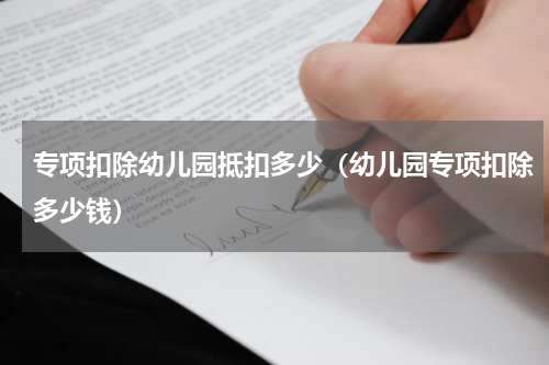 专项扣除幼儿园抵扣多少（幼儿园专项扣除多少钱）