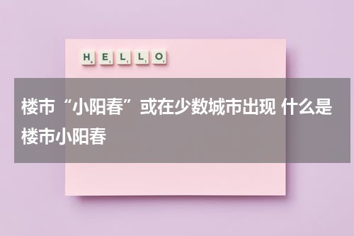 楼市“小阳春”或在少数城市出现 什么是楼市小阳春