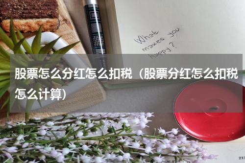 股票怎么分红怎么扣税（股票分红怎么扣税怎么计算）