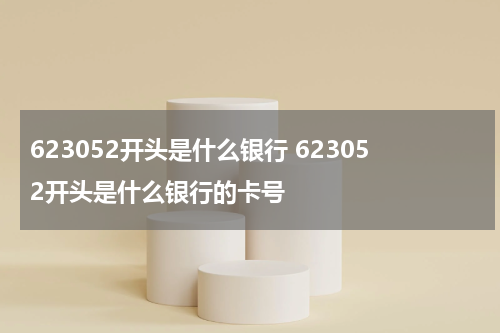 623052开头是什么银行 623052开头是什么银行的卡号