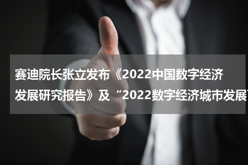 赛迪院长张立发布《2022中国数字经济发展研究报告》及“2022数字经济城市发展百强榜”