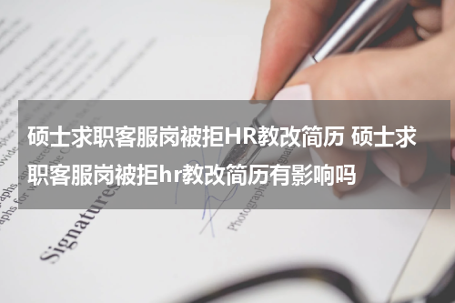 硕士求职客服岗被拒HR教改简历 硕士求职客服岗被拒hr教改简历有影响吗