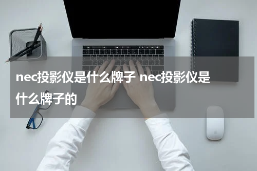 nec投影仪是什么牌子 nec投影仪是什么牌子的