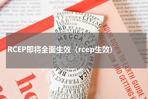 RCEP即将全面生效（rcep生效）