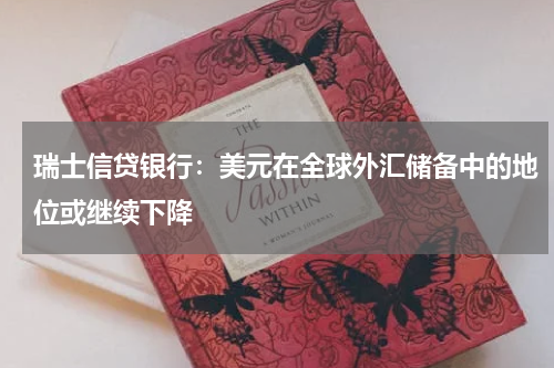 瑞士信贷银行:美元在全球外汇储备中的地位或继续下降