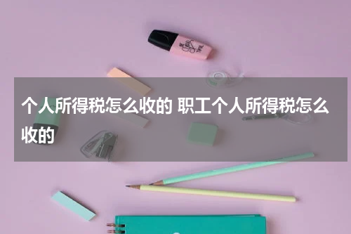 个人所得税怎么收的 职工个人所得税怎么收的