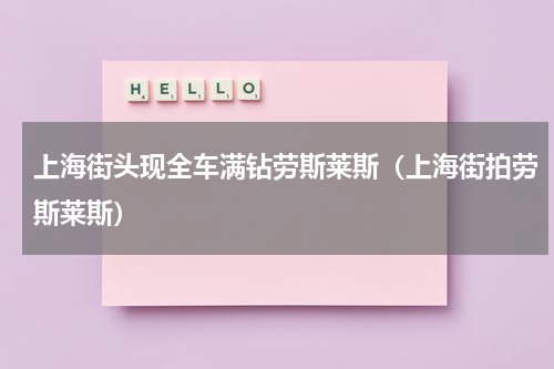 上海街头现全车满钻劳斯莱斯（上海街拍劳斯莱斯）