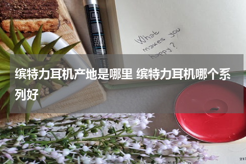 缤特力耳机产地是哪里 缤特力耳机哪个系列好