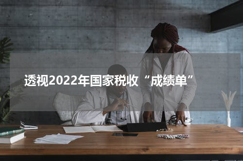 透视2022年国家税收“成绩单”