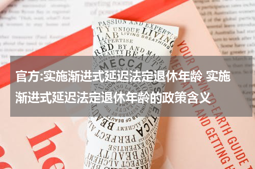 官方:实施渐进式延迟法定退休年龄 实施渐进式延迟法定退休年龄的政策含义