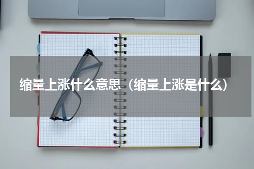 缩量上涨什么意思(缩量上涨是什么)