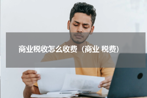商业税收怎么收费（商业 税费）