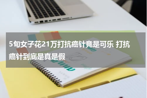 5旬女子花21万打抗癌针竟是可乐 打抗癌针到底是真是假