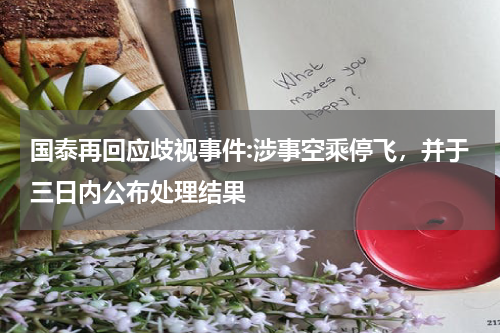 国泰再回应歧视事件:涉事空乘停飞，并于三日内公布处理结果