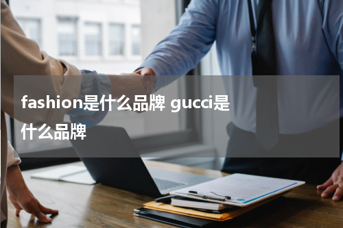 fashion是什么品牌 gucci是什么品牌