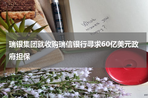 瑞银集团就收购瑞信银行寻求60亿美元政府担保