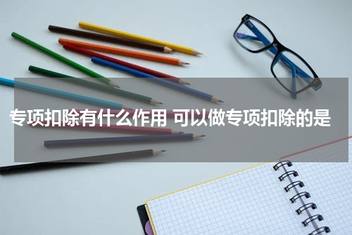 专项扣除有什么作用 可以做专项扣除的是
