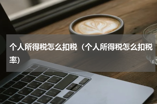 个人所得税怎么扣税（个人所得税怎么扣税率）