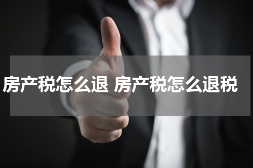 房产税怎么退 房产税怎么退税