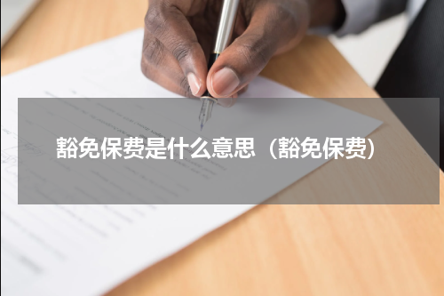 豁免保费是什么意思(豁免保费)