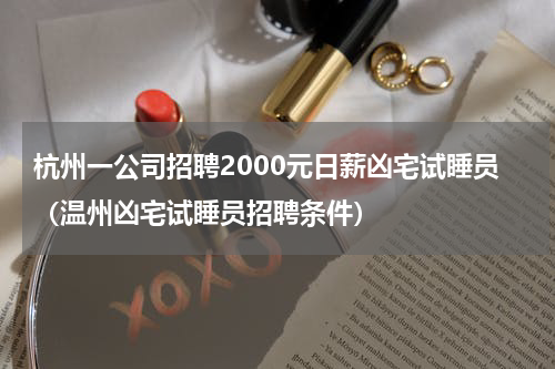 杭州一公司招聘2000元日薪凶宅试睡员（温州凶宅试睡员招聘条件）