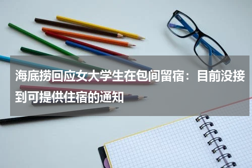 海底捞回应女大学生在包间留宿:目前没接到可提供住宿的通知
