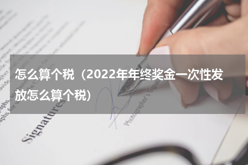 怎么算个税（2022年年终奖金一次性发放怎么算个税）