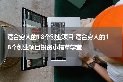 适合穷人的18个创业项目 适合穷人的18个创业项目投资小糯草学堂