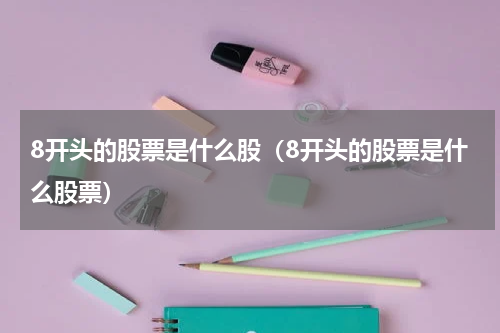 8开头的股票是什么股(8开头的股票是什么股票)
