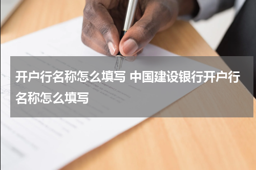 开户行名称怎么填写 中国建设银行开户行名称怎么填写