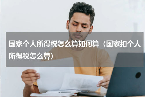 国家个人所得税怎么算如何算(国家扣个人所得税怎么算)