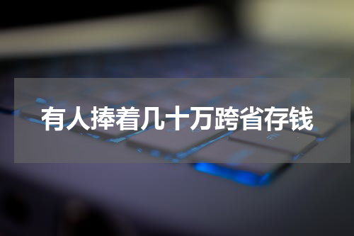 有人捧着几十万跨省存钱