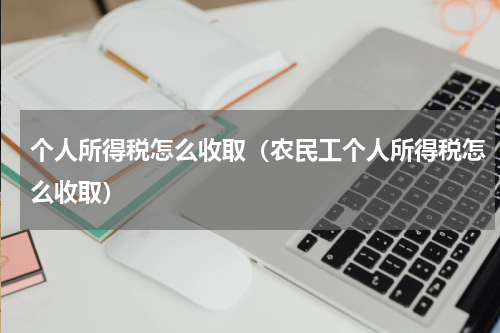 个人所得税怎么收取（农民工个人所得税怎么收取）