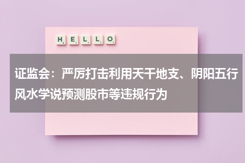 证监会：严厉打击利用天干地支、阴阳五行风水学说预测股市等违规行为
