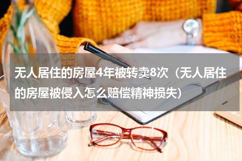 无人居住的房屋4年被转卖8次（无人居住的房屋被侵入怎么赔偿精神损失）