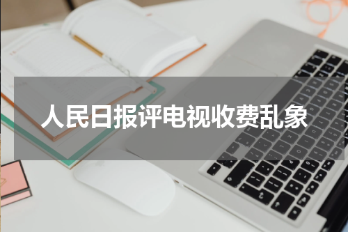 人民日报评电视收费乱象