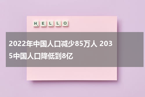 2022年中国人口减少85万人 2035中国人口降低到8亿