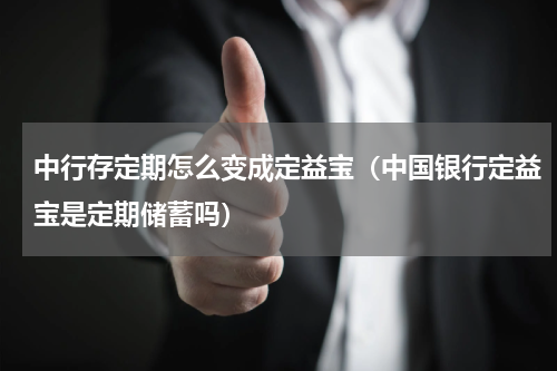 中行存定期怎么变成定益宝(中国银行定益宝是定期储蓄吗)