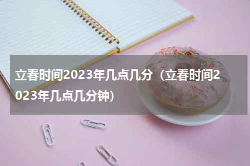 立春时间2023年几点几分（立春时间2023年几点几分钟）