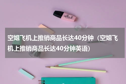 空姐飞机上推销商品长达40分钟(空姐飞机上推销商品长达40分钟英语)