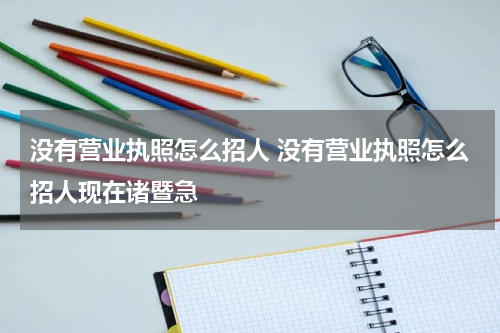 没有营业执照怎么招人 没有营业执照怎么招人现在诸暨急