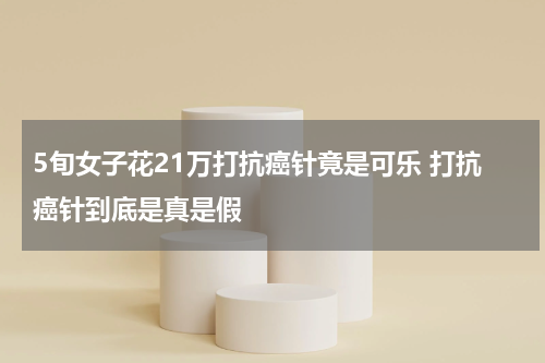 5旬女子花21万打抗癌针竟是可乐 打抗癌针到底是真是假