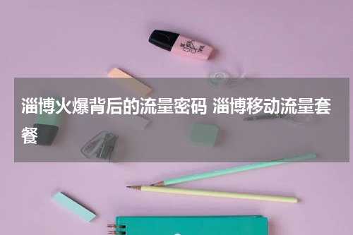 淄博火爆背后的流量密码 淄博移动流量套餐