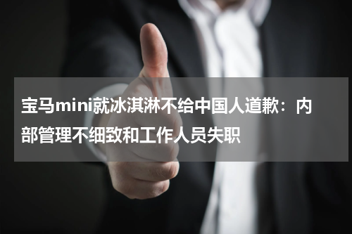 宝马mini就冰淇淋不给中国人道歉:内部管理不细致和工作人员失职
