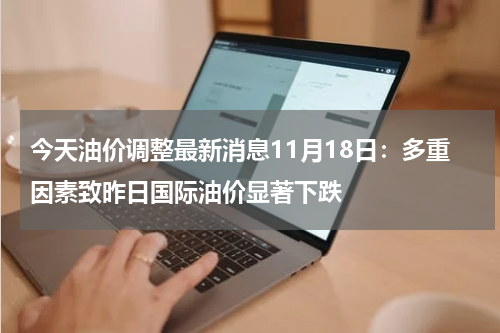 今天油价调整最新消息11月18日:多重因素致昨日国际油价显著下跌