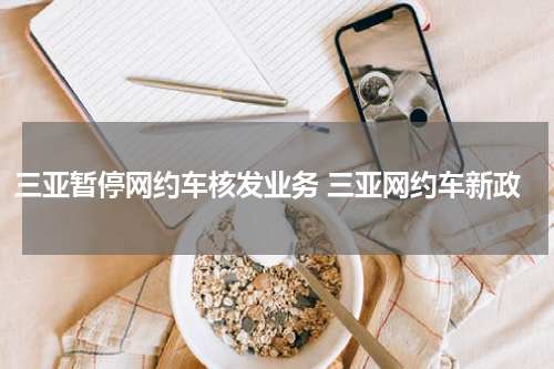 三亚暂停网约车核发业务 三亚网约车新政