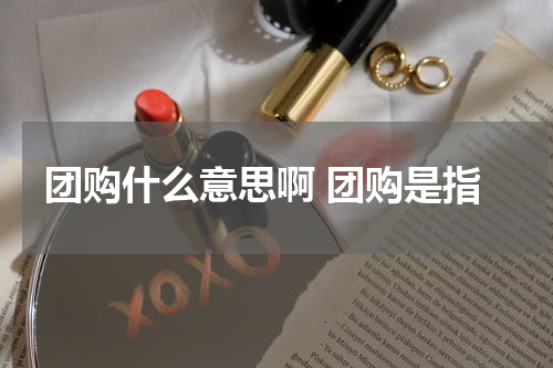 团购什么意思啊 团购是指