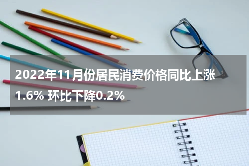 2022年11月份居民消费价格同比上涨1.6% 环比下降0.2%