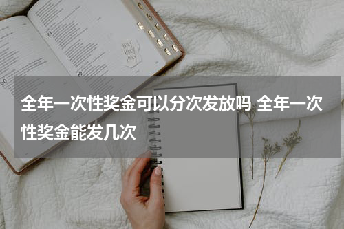 全年一次性奖金可以分次发放吗 全年一次性奖金能发几次