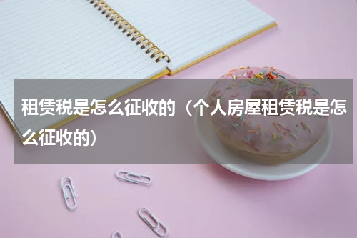 租赁税是怎么征收的（个人房屋租赁税是怎么征收的）